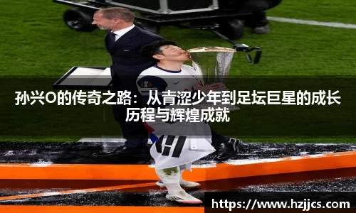 孙兴O的传奇之路：从青涩少年到足坛巨星的成长历程与辉煌成就
